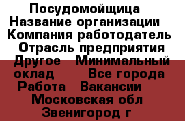 Посудомойщица › Название организации ­ Компания-работодатель › Отрасль предприятия ­ Другое › Минимальный оклад ­ 1 - Все города Работа » Вакансии   . Московская обл.,Звенигород г.